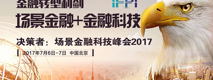 场景金融+金融科技——决策者·场景金融科技峰会将于7月在北京举办
