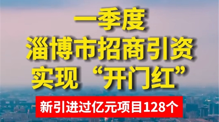 一季度淄博市招商引资实现“开门红”|界面•视频
